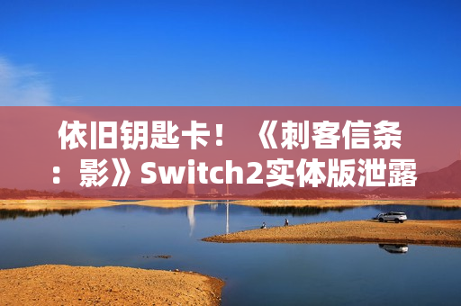 依旧钥匙卡！ 《刺客信条：影》Switch2实体版泄露