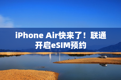 iPhone Air快来了！联通开启eSIM预约