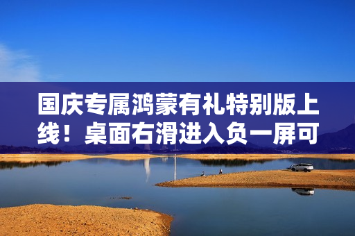 国庆专属鸿蒙有礼特别版上线！桌面右滑进入负一屏可领90元优惠