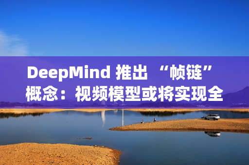 DeepMind 推出 “帧链” 概念：视频模型或将实现全面视觉理解