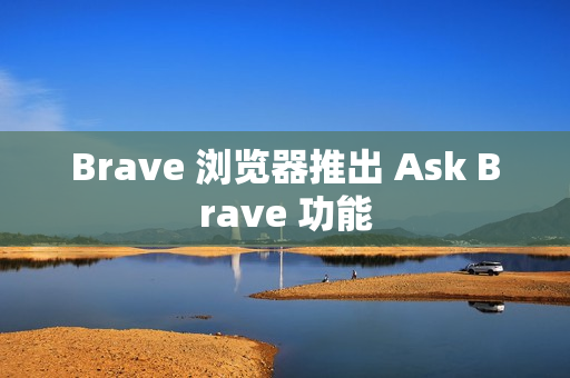 Brave 浏览器推出 Ask Brave 功能