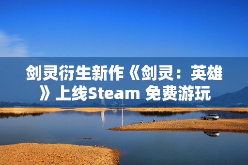 剑灵衍生新作《剑灵：英雄》上线Steam 免费游玩