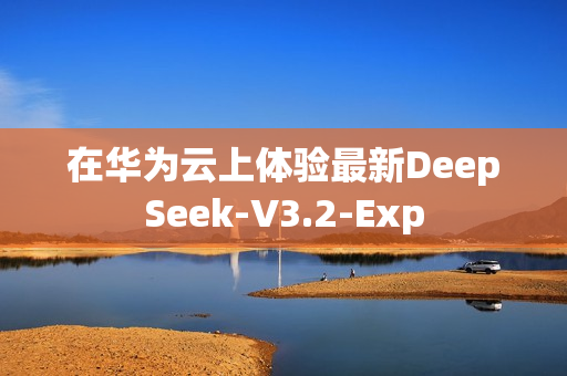 在华为云上体验最新DeepSeek-V3.2-Exp
