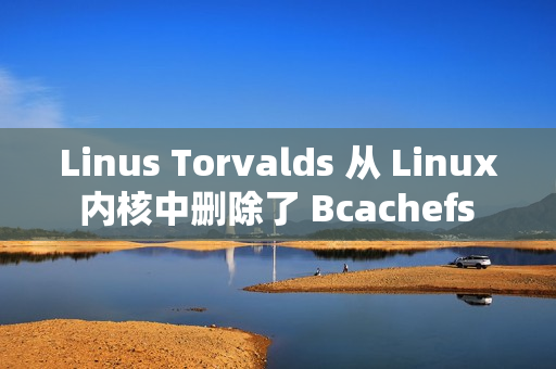 Linus Torvalds 从 Linux 内核中删除了 Bcachefs 代码