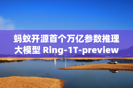 蚂蚁开源首个万亿参数推理大模型 Ring-1T-preview