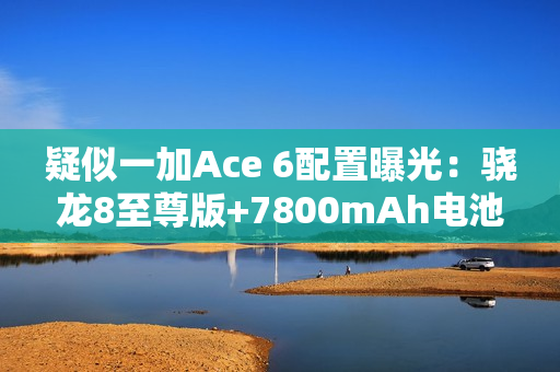 疑似一加Ace 6配置曝光：骁龙8至尊版+7800mAh电池