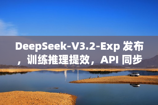 DeepSeek-V3.2-Exp 发布，训练推理提效，API 同步降价
