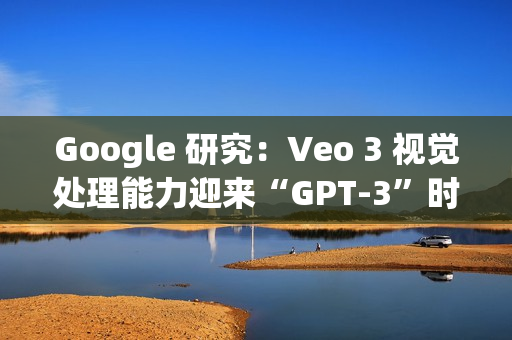 Google 研究：Veo 3 视觉处理能力迎来“GPT-3”时刻