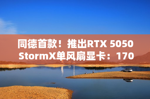 同德首款！推出RTX 5050 StormX单风扇显卡：170mm ITX设计