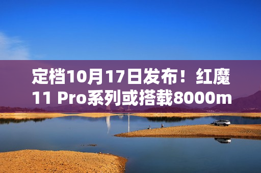 定档10月17日发布！红魔11 Pro系列或搭载8000mAh超大电池