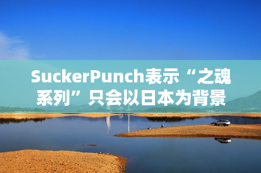 SuckerPunch表示“之魂系列”只会以日本为背景