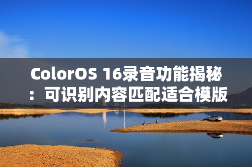 ColorOS 16录音功能揭秘：可识别内容匹配适合模版
