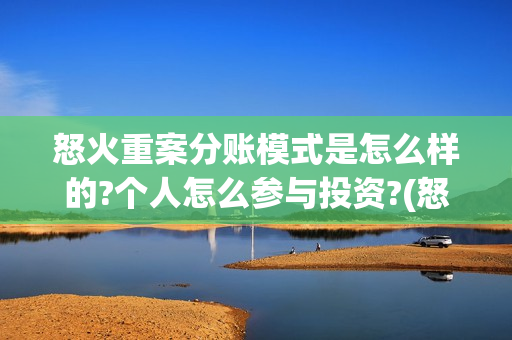 怒火重案分账模式是怎么样的?个人怎么参与投资?(怒火重案投资门槛)