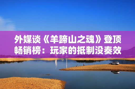外媒谈《羊蹄山之魂》登顶畅销榜：玩家的抵制没奏效！