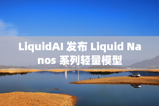 LiquidAI 发布 Liquid Nanos 系列轻量模型