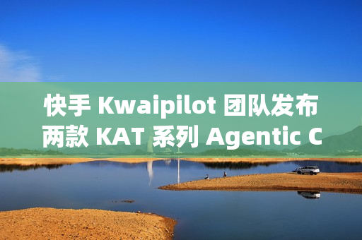 快手 Kwaipilot 团队发布两款 KAT 系列 Agentic Coding 大模型