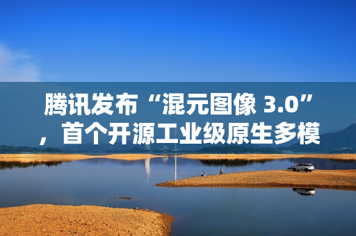 腾讯发布“混元图像 3.0”，首个开源工业级原生多模态生图模型