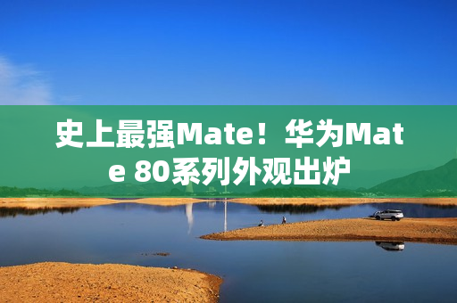 史上最强Mate！华为Mate 80系列外观出炉