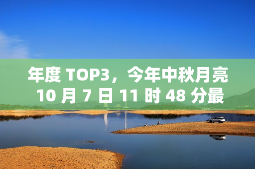 年度 TOP3，今年中秋月亮 10 月 7 日 11 时 48 分最圆