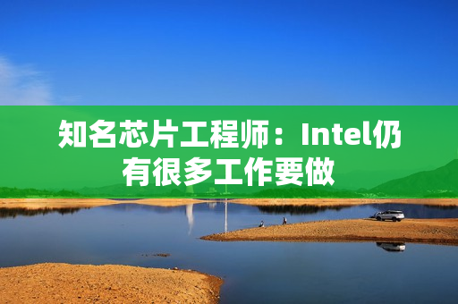 知名芯片工程师：Intel仍有很多工作要做