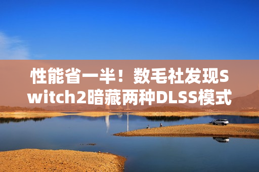 性能省一半！数毛社发现Switch2暗藏两种DLSS模式