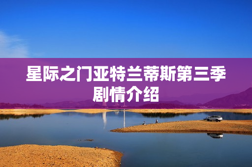 星际之门亚特兰蒂斯第三季剧情介绍