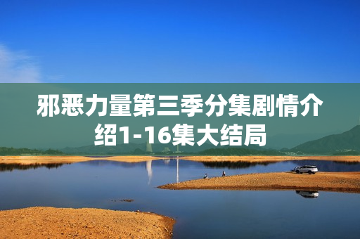 邪恶力量第三季分集剧情介绍1-16集大结局