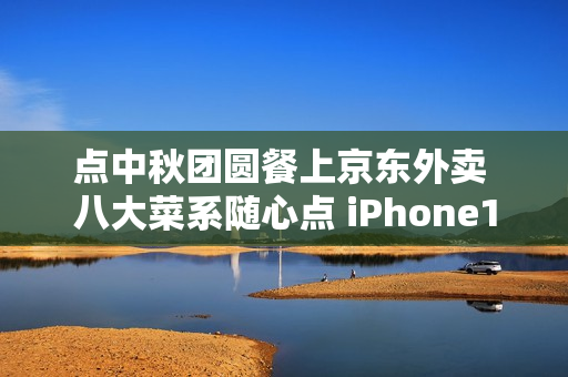 点中秋团圆餐上京东外卖 八大菜系随心点 iPhone17每日送