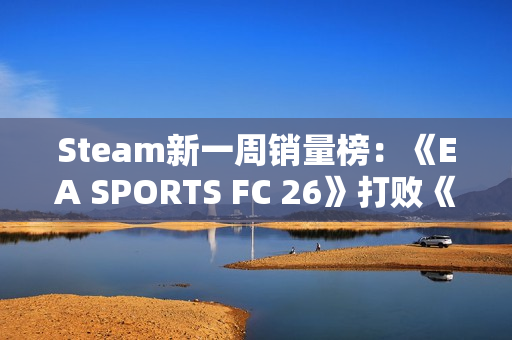 Steam新一周销量榜：《EA SPORTS FC 26》打败《寂静岭f》登顶