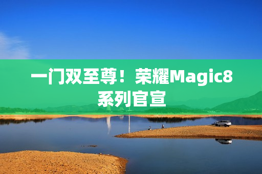 一门双至尊！荣耀Magic8系列官宣