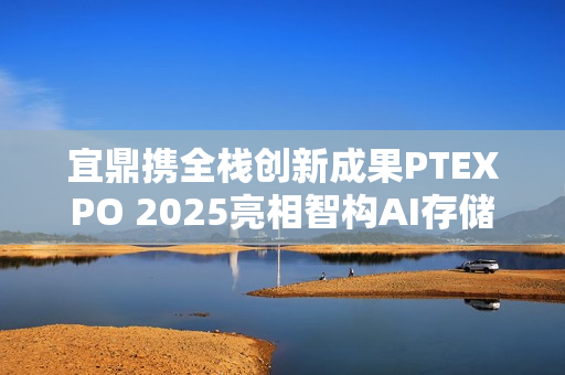 宜鼎携全栈创新成果PTEXPO 2025亮相智构AI存储新生态