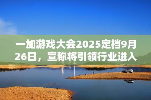 一加游戏大会2025定档9月26日，宣称将引领行业进入“超高帧时代”
