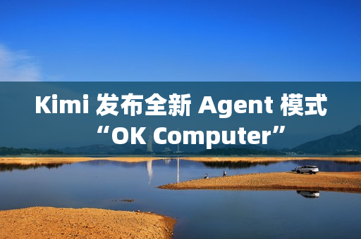 Kimi 发布全新 Agent 模式“OK Computer”