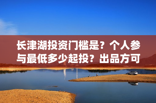 长津湖投资门槛是？个人参与最低多少起投？出品方可靠吗？(长津湖投资13亿多少能回本)