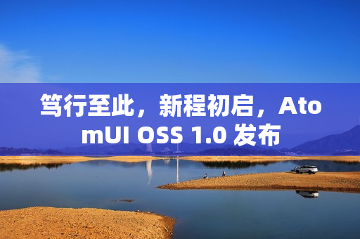 笃行至此，新程初启，AtomUI OSS 1.0 发布