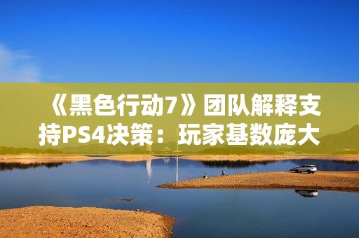 《黑色行动7》团队解释支持PS4决策：玩家基数庞大