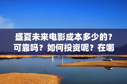 盛夏未来电影成本多少的？可靠吗？如何投资呢？在哪投资？(电影盛夏未来片长90分钟)