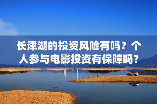 长津湖的投资风险有吗？个人参与电影投资有保障吗？亏损谁承担？(长津湖投资的风险)