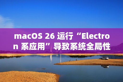 macOS 26 运行“Electron 系应用”导致系统全局性严重卡顿