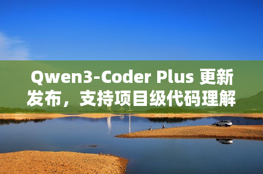 Qwen3-Coder Plus 更新发布，支持项目级代码理解