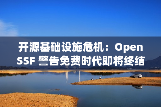 开源基础设施危机：OpenSSF 警告免费时代即将终结