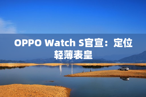 OPPO Watch S官宣：定位轻薄表皇