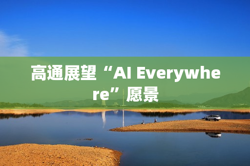 高通展望“AI Everywhere”愿景