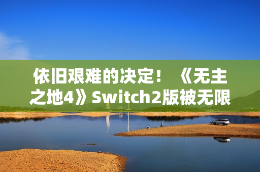 依旧艰难的决定！ 《无主之地4》Switch2版被无限期推迟