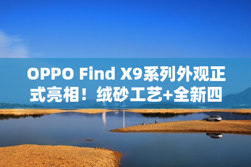 OPPO Find X9系列外观正式亮相！绒砂工艺+全新四色
