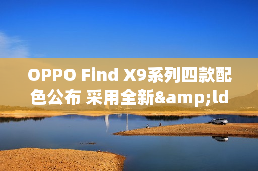 OPPO Find X9系列四款配色公布 采用全新&ldquo;绒砂&rdquo;工艺