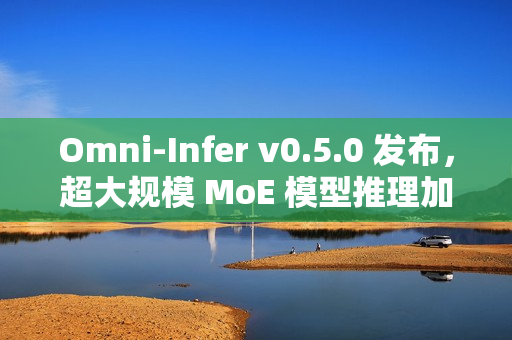 Omni-Infer v0.5.0 发布，超大规模 MoE 模型推理加速技术