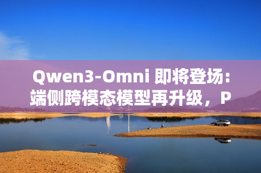 Qwen3-Omni 即将登场:端侧跨模态模型再升级，PR 已提交 Transformers 库