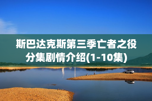 斯巴达克斯第三季亡者之役分集剧情介绍(1-10集)