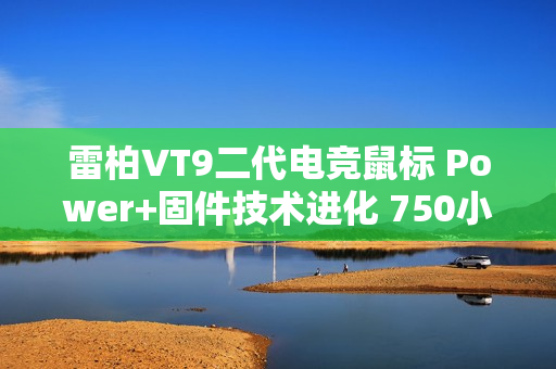 雷柏VT9二代电竞鼠标 Power+固件技术进化 750小时刷新续航记录 ≤0.225ms用无线按键速度说话